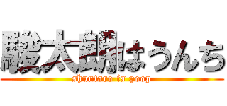 駿太朗はうんち (shuntaro is poop)