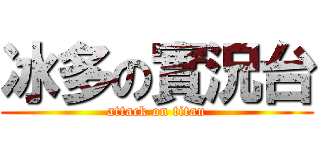 冰多の實況台 (attack on titan)