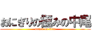 おにぎりの極みの中尾 (attack on titan)