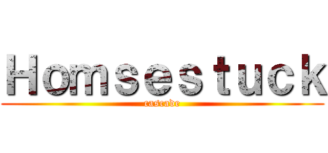 Ｈｏｍｓｅｓｔｕｃｋ (cascade)