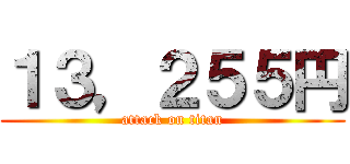 １３，２５５円 (attack on titan)