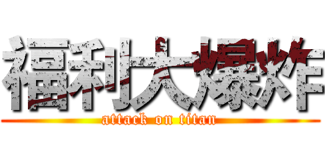 福利大爆炸 (attack on titan)