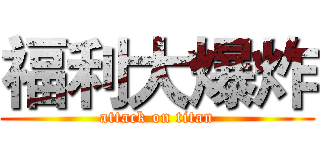 福利大爆炸 (attack on titan)