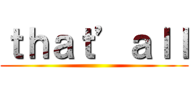 ｔｈａｔ’ａｌｌ ()