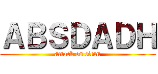ＡＢＳＤＡＤＨ (attack on titan)