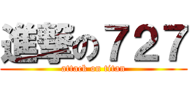 進撃の７２７ (attack on titan)