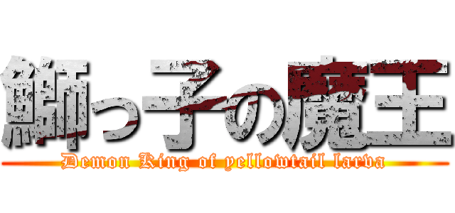 鰤っ子の魔王 (Demon King of yellowtail larva)