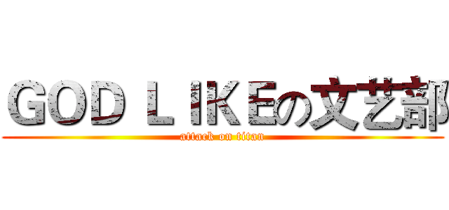 ＧＯＤ ＬＩＫＥの文艺部 (attack on titan)