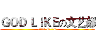 ＧＯＤ ＬＩＫＥの文艺部 (attack on titan)