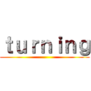 ｔｕｒｎｉｎｇ ()