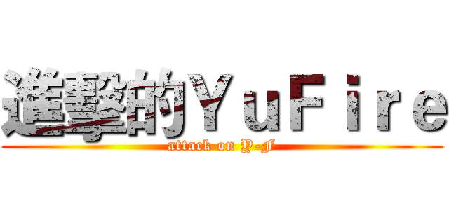 進擊的ＹｕＦｉｒｅ (attack on Y-F)