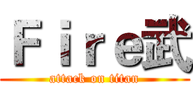 Ｆｉｒｅ武 (attack on titan)