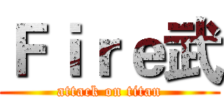 Ｆｉｒｅ武 (attack on titan)