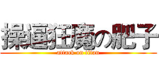 操逼狂魔の肥子 (attack on titan)