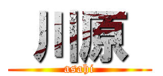 川原  (asahi)
