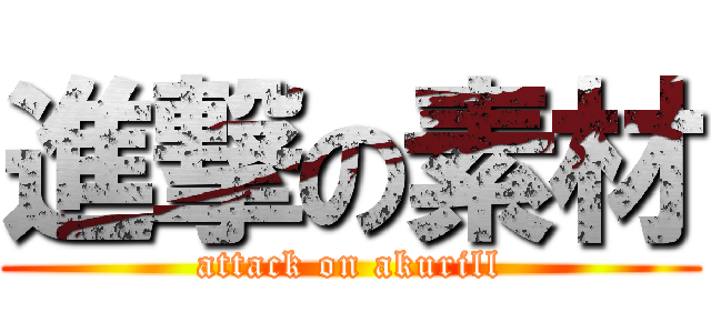 進撃の素材 (attack on akurill)