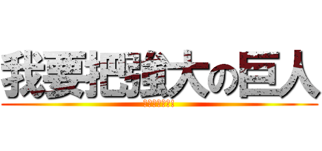 我要把強大の巨人 (驅離這個世界!)