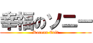 幸福のソニー (Korean Cult)