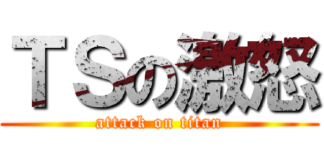ＴＳの激怒 (attack on titan)
