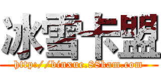 冰雪卡盟 (http://binxue.88kam.com)