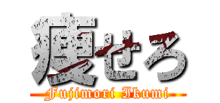 痩せろ (Fujimori Ikumi)