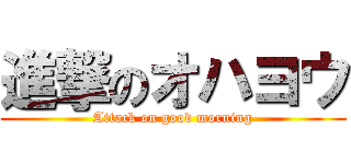 進撃のオハヨウ (Attack on good morning)
