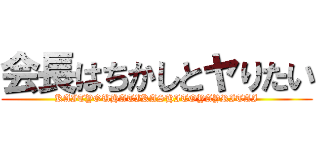 会長はちかしとヤりたい (KAITYOUHATIKASHITOYAYRITAI)