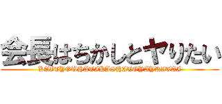 会長はちかしとヤりたい (KAITYOUHATIKASHITOYAYRITAI)