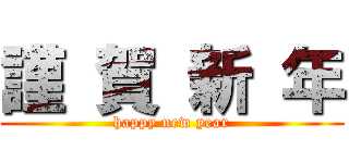 謹 賀 新 年 (happy new year)