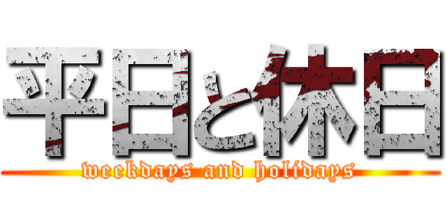 平日と休日 (weekdays and holidays)