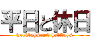 平日と休日 (weekdays and holidays)