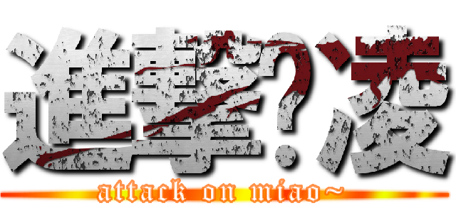 進撃啸凌 (attack on miao~)