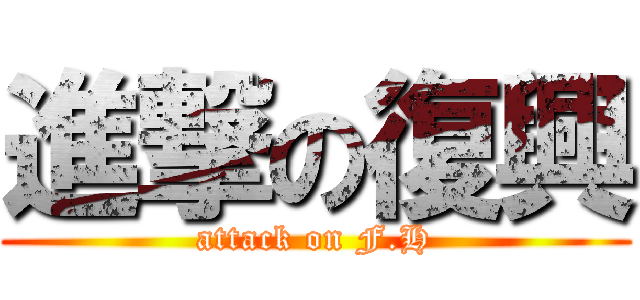 進撃の復興 (attack on F.H)