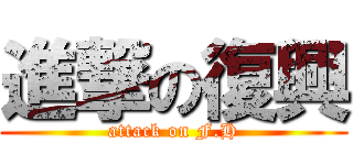 進撃の復興 (attack on F.H)
