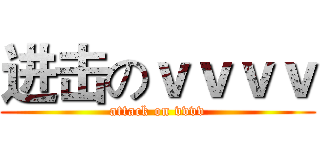 进击のｖｖｖｖ (attack on vvvv)
