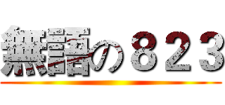 無語の８２３ ()