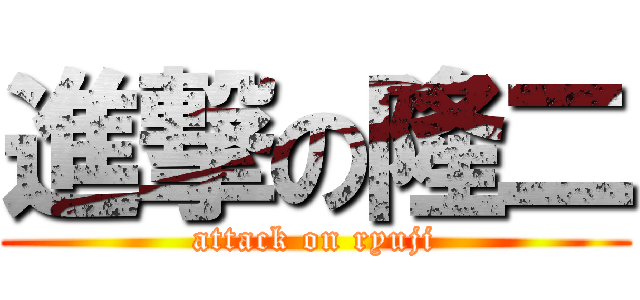 進撃の隆二 (attack on ryuji)