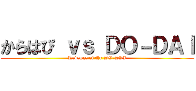 からはぴ ｖｓ ＤＯ－ＤＡＩ (Revenge of the DO-DAI)