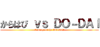 からはぴ ｖｓ ＤＯ－ＤＡＩ (Revenge of the DO-DAI)