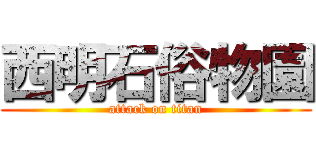 西明石俗物園 (attack on titan)
