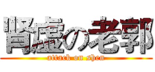 肾虚の老郭 (attack on shen)