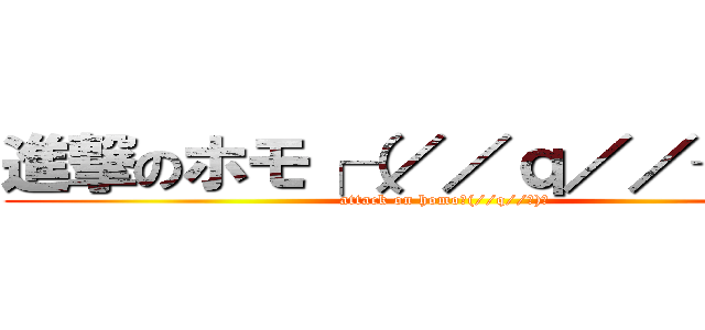 進撃のホモ┌（／／ｑ／／┐）┐ (attack on homo┌(//q//┐)┐)