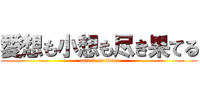 愛想も小想も尽き果てる (attack on titan)