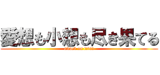 愛想も小想も尽き果てる (attack on titan)