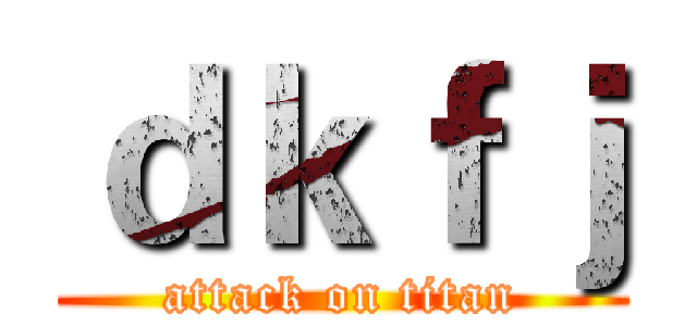 ｄｋｆｊ (attack on titan)