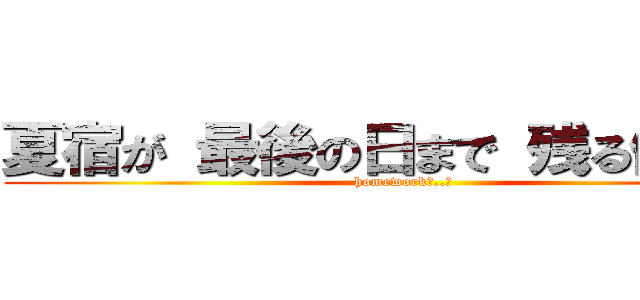 夏宿が 最後の日まで 残る俺．． (homeworkめ..！)