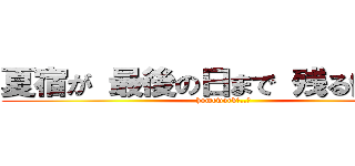 夏宿が 最後の日まで 残る俺．． (homeworkめ..！)