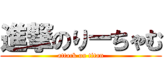 進撃のりーちゃむ (attack on titan)