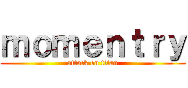 ｍｏｍｅｎｔｒｙ (attack on titan)