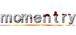 ｍｏｍｅｎｔｒｙ (attack on titan)
